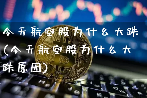 今天航空股为什么大跌(今天航空股为什么大跌原因)_https://www.jyywjc.com_股票趋势_第1张