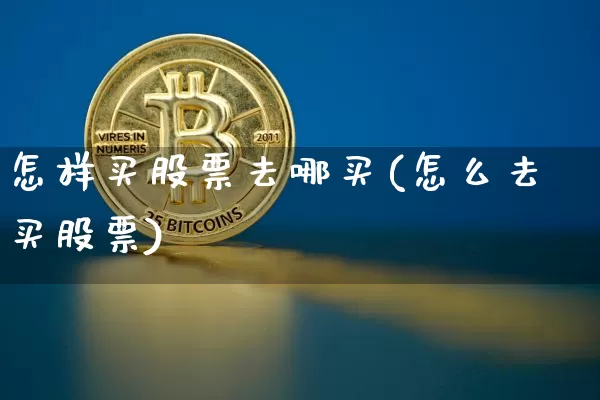 怎样买股票去哪买(怎么去买股票)_https://www.jyywjc.com_股票趋势_第1张
