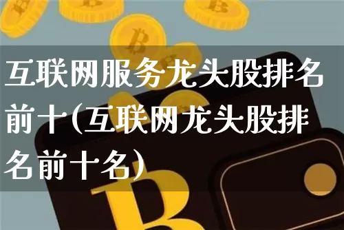 互联网服务龙头股排名前十(互联网龙头股排名前十名)_https://www.jyywjc.com_股票板块_第1张
