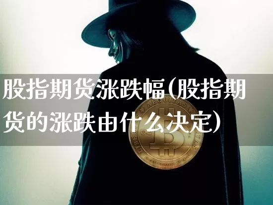 股指期货涨跌幅(股指期货的涨跌由什么决定)_https://www.jyywjc.com_上交所_第1张