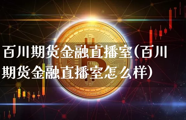 百川期货金融直播室(百川期货金融直播室怎么样)_https://www.jyywjc.com_股票行情_第1张