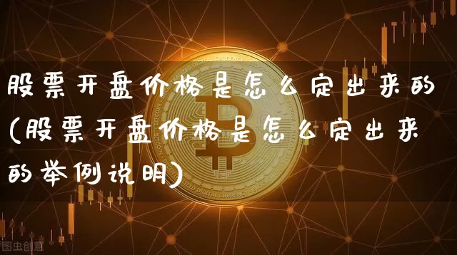 股票开盘价格是怎么定出来的(股票开盘价格是怎么定出来的举例说明)_https://www.jyywjc.com_深交所_第1张