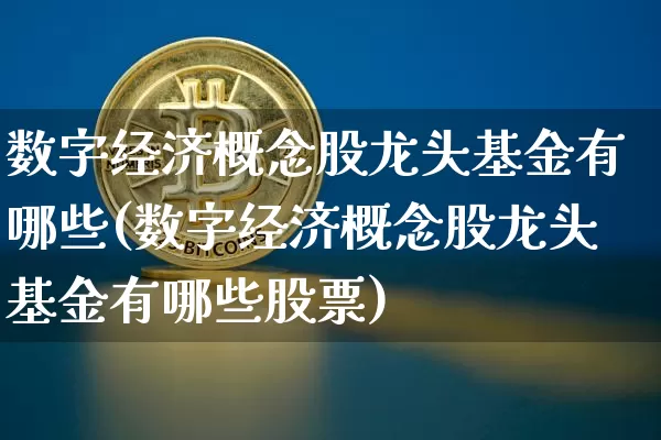 数字经济概念股龙头基金有哪些(数字经济概念股龙头基金有哪些股票)_https://www.jyywjc.com_创业板_第1张