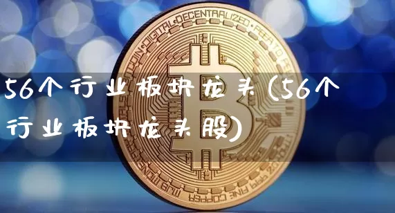 56个行业板块龙头(56个行业板块龙头股)_https://www.jyywjc.com_股票_第1张