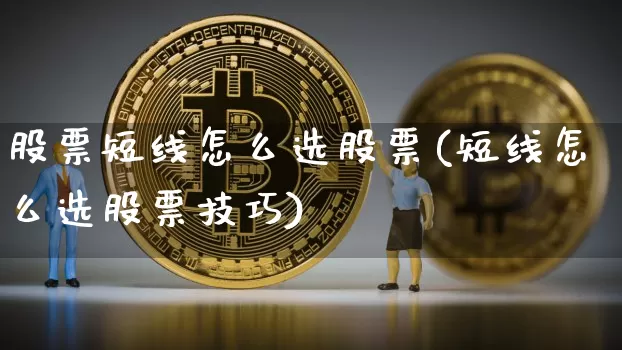 股票短线怎么选股票(短线怎么选股票技巧)_https://www.jyywjc.com_股票价格_第1张