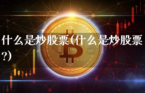 什么是炒股票(什么是炒股票?)_https://www.jyywjc.com_股票行情_第1张