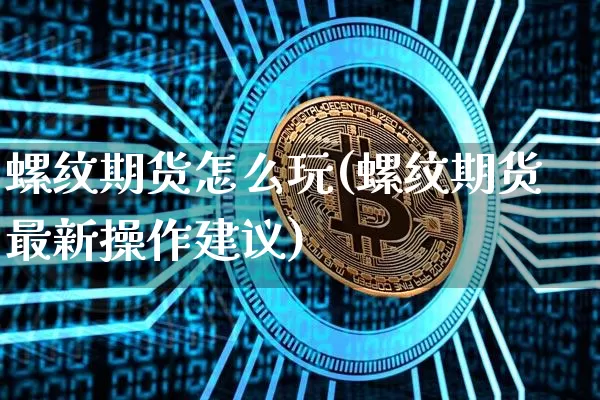 螺纹期货怎么玩(螺纹期货最新操作建议)_https://www.jyywjc.com_北交所_第1张