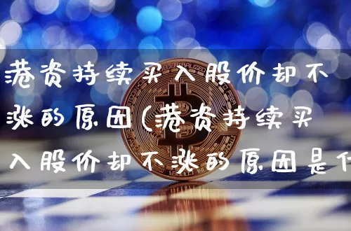 港资持续买入股价却不涨的原因(港资持续买入股价却不涨的原因是什么)_https://www.jyywjc.com_股票价格_第1张