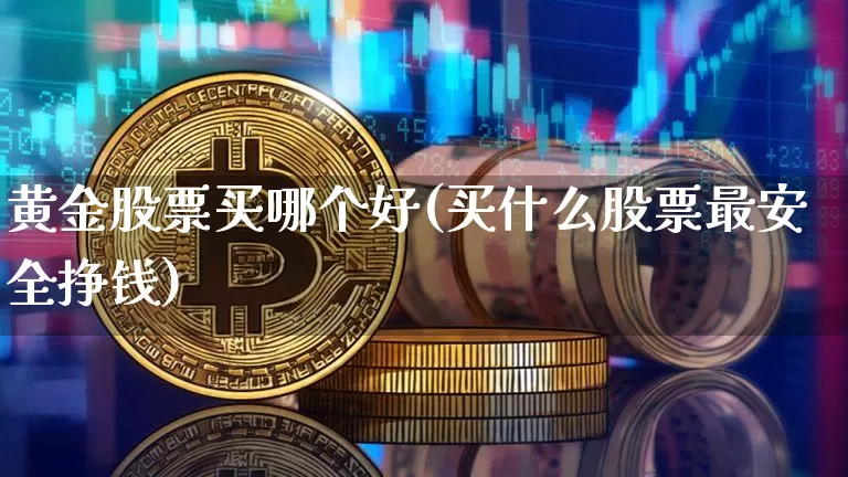 黄金股票买哪个好(买什么股票最安全挣钱)_https://www.jyywjc.com_科创板_第1张