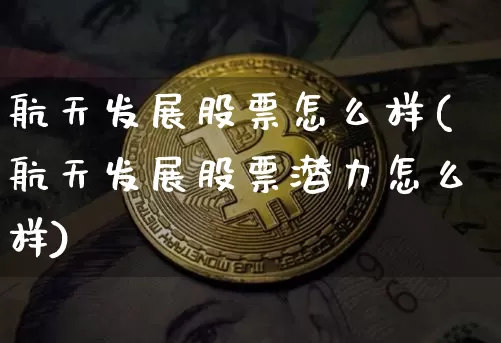 航天发展股票怎么样(航天发展股票潜力怎么样)_https://www.jyywjc.com_股票行情_第1张