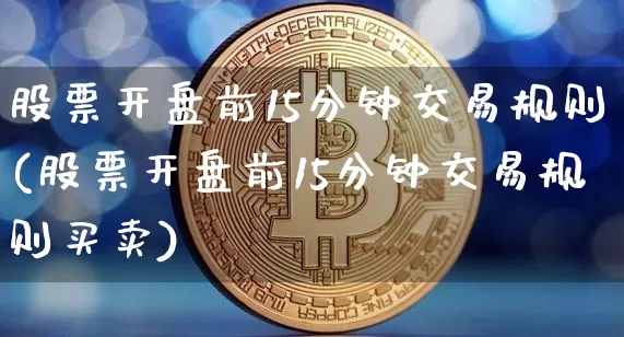 股票开盘前15分钟交易规则(股票开盘前15分钟交易规则买卖)_https://www.jyywjc.com_上交所_第1张