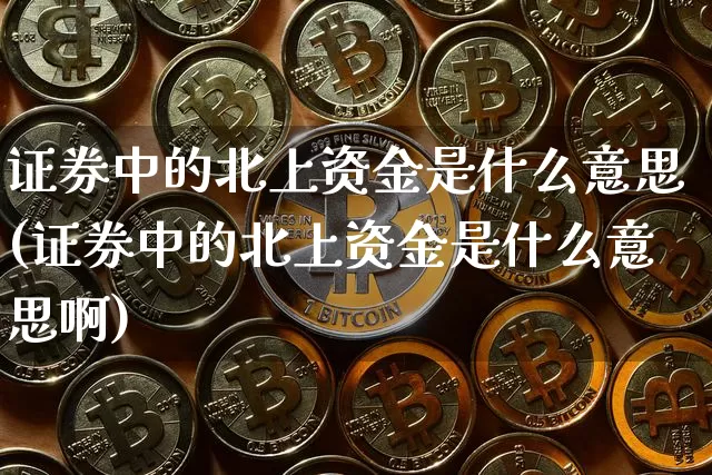 证券中的北上资金是什么意思(证券中的北上资金是什么意思啊)_https://www.jyywjc.com_股票行情_第1张