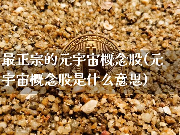 最正宗的元宇宙概念股(元宇宙概念股是什么意思)_https://www.jyywjc.com_上交所_第1张