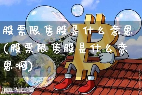 股票限售股是什么意思(股票限售股是什么意思啊)_https://www.jyywjc.com_创业板_第1张