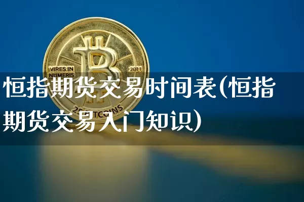 恒指期货交易时间表(恒指期货交易入门知识)_https://www.jyywjc.com_股票_第1张