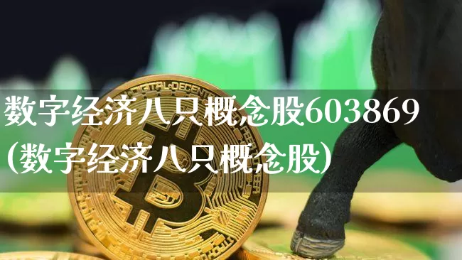 数字经济八只概念股603869(数字经济八只概念股)_https://www.jyywjc.com_北交所_第1张
