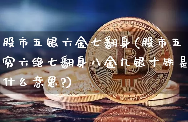 股市五银六金七翻身(股市五穷六绝七翻身八金九银十铁是什么意思?)_https://www.jyywjc.com_股票行情_第1张