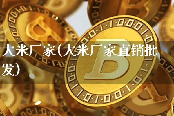 大米厂家(大米厂家直销批发)_https://www.jyywjc.com_股票_第1张