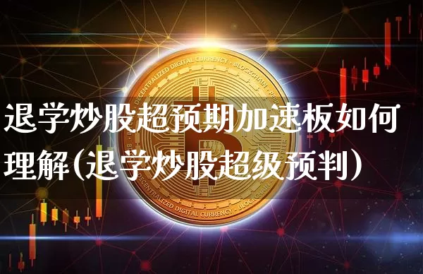 退学炒股超预期加速板如何理解(退学炒股超级预判)_https://www.jyywjc.com_股票趋势_第1张