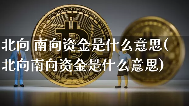 北向 南向资金是什么意思(北向南向资金是什么意思)_https://www.jyywjc.com_股票趋势_第1张