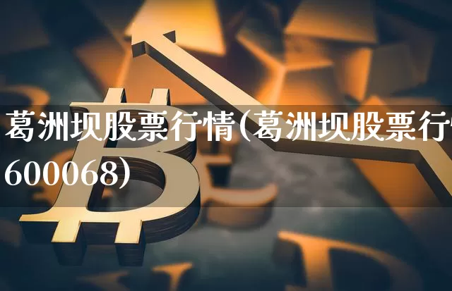 葛洲坝股票行情(葛洲坝股票行情600068)_https://www.jyywjc.com_股票板块_第1张
