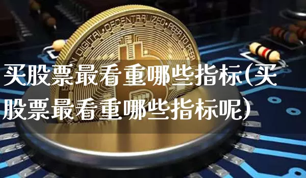 买股票最看重哪些指标(买股票最看重哪些指标呢)_https://www.jyywjc.com_股票_第1张