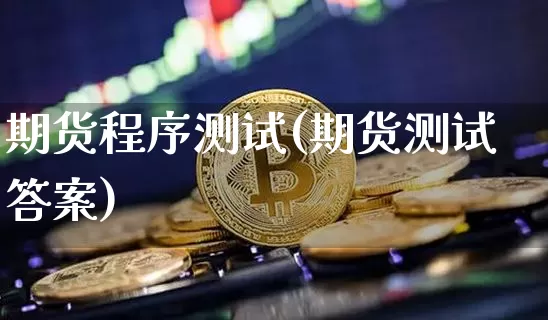 期货程序测试(期货测试答案)_https://www.jyywjc.com_深交所_第1张