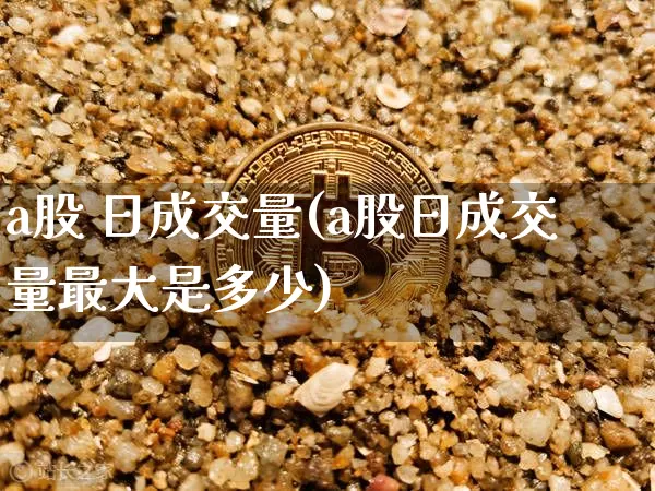 a股 日成交量(a股日成交量最大是多少)_https://www.jyywjc.com_北交所_第1张