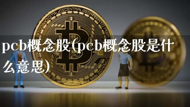 pcb概念股(pcb概念股是什么意思)_https://www.jyywjc.com_北交所_第1张