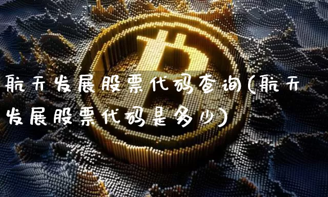 航天发展股票代码查询(航天发展股票代码是多少)_https://www.jyywjc.com_股票价格_第1张