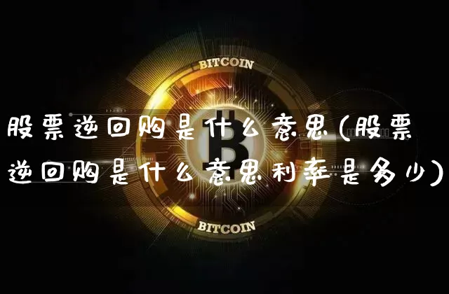 股票逆回购是什么意思(股票逆回购是什么意思利率是多少)_https://www.jyywjc.com_股票价格_第1张