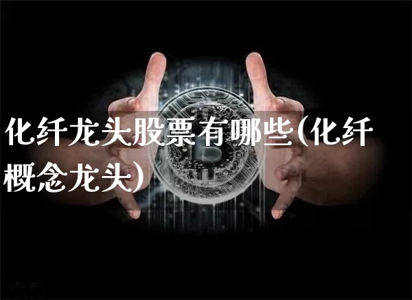 化纤龙头股票有哪些(化纤概念龙头)_https://www.jyywjc.com_股票_第1张