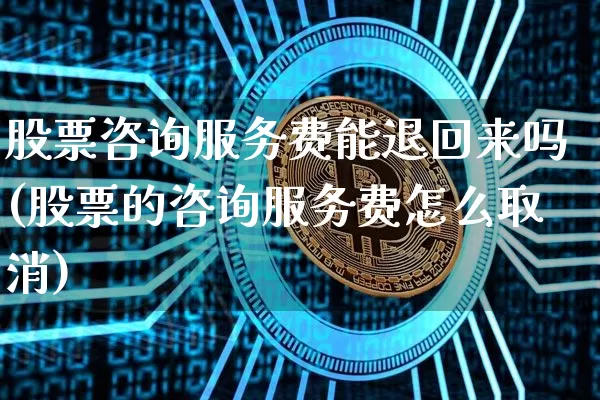 股票咨询服务费能退回来吗(股票的咨询服务费怎么取消)_https://www.jyywjc.com_股票_第1张