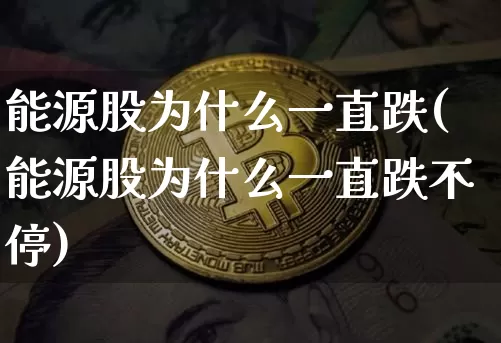 能源股为什么一直跌(能源股为什么一直跌不停)_https://www.jyywjc.com_股票趋势_第1张