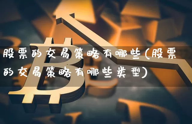 股票的交易策略有哪些(股票的交易策略有哪些类型)_https://www.jyywjc.com_上交所_第1张