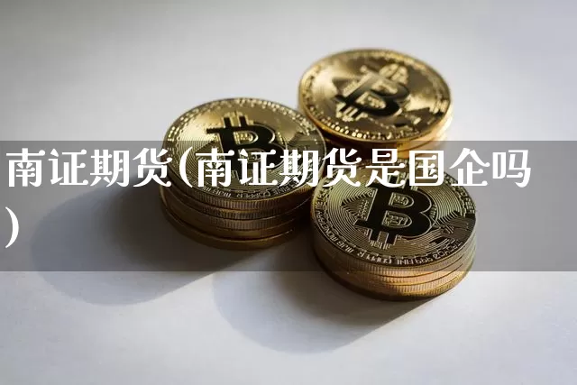 南证期货(南证期货是国企吗)_https://www.jyywjc.com_股票行情_第1张
