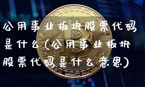 公用事业板块股票代码是什么(公用事业板块股票代码是什么意思)_https://www.jyywjc.com_股票价格_第1张
