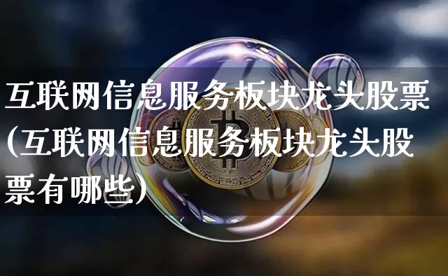 互联网信息服务板块龙头股票(互联网信息服务板块龙头股票有哪些)_https://www.jyywjc.com_股票趋势_第1张