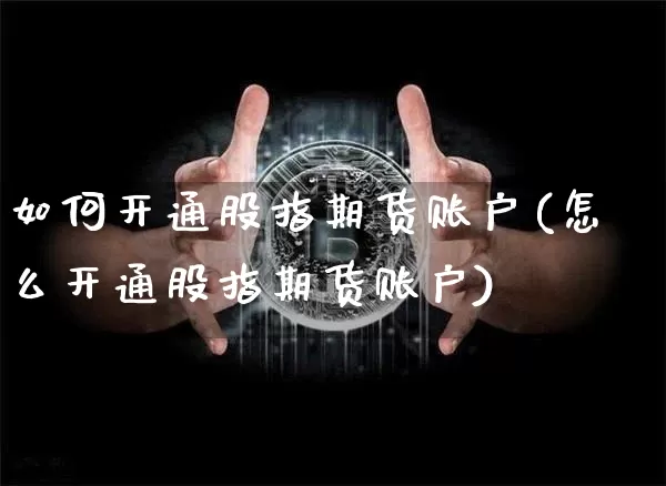 如何开通股指期货账户(怎么开通股指期货账户)_https://www.jyywjc.com_股票趋势_第1张