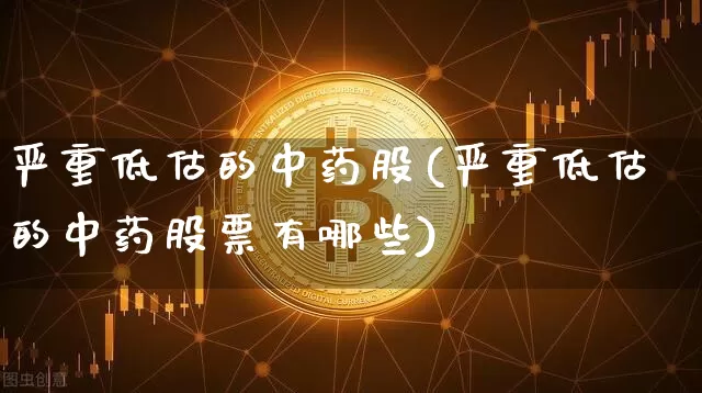 严重低估的中药股(严重低估的中药股票有哪些)_https://www.jyywjc.com_股票行情_第1张