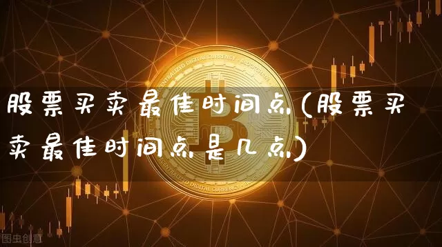 股票买卖最佳时间点(股票买卖最佳时间点是几点)_https://www.jyywjc.com_股票行情_第1张