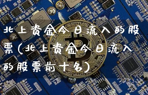 北上资金今日流入的股票(北上资金今日流入的股票前十名)_https://www.jyywjc.com_股票_第1张