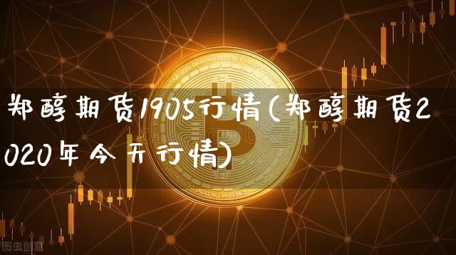 郑醇期货1905行情(郑醇期货2020年今天行情)_https://www.jyywjc.com_股票_第1张