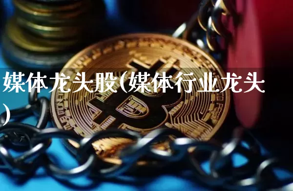媒体龙头股(媒体行业龙头)_https://www.jyywjc.com_股票行情_第1张