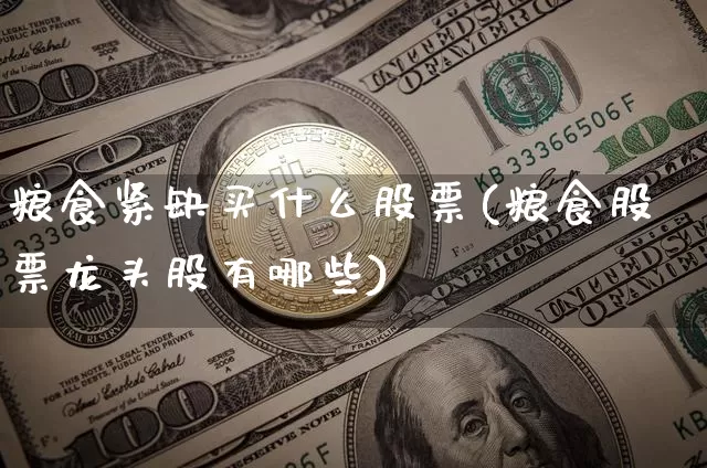 粮食紧缺买什么股票(粮食股票龙头股有哪些)_https://www.jyywjc.com_股票_第1张