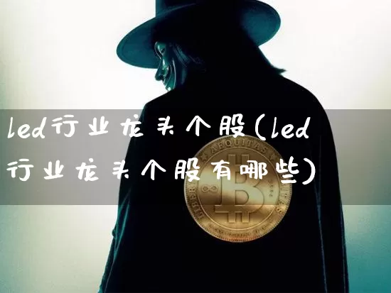 led行业龙头个股(led行业龙头个股有哪些)_https://www.jyywjc.com_股票_第1张