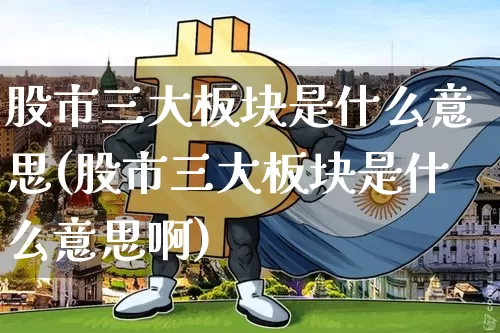 股市三大板块是什么意思(股市三大板块是什么意思啊)_https://www.jyywjc.com_创业板_第1张
