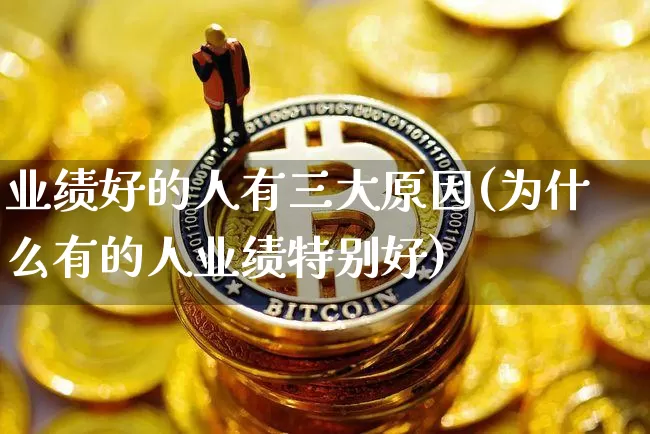 业绩好的人有三大原因(为什么有的人业绩特别好)_https://www.jyywjc.com_股票板块_第1张