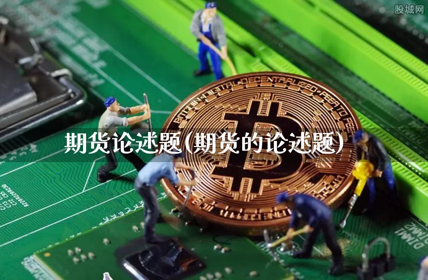 期货论述题(期货的论述题)_https://www.jyywjc.com_创业板_第1张
