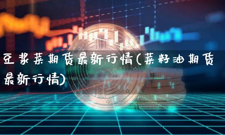 豆浆菜期货最新行情(菜籽油期货最新行情)_https://www.jyywjc.com_股票板块_第1张